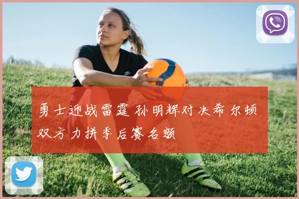 勇士迎战雷霆 孙明辉对决希尔顿 双方力拼季后赛名额