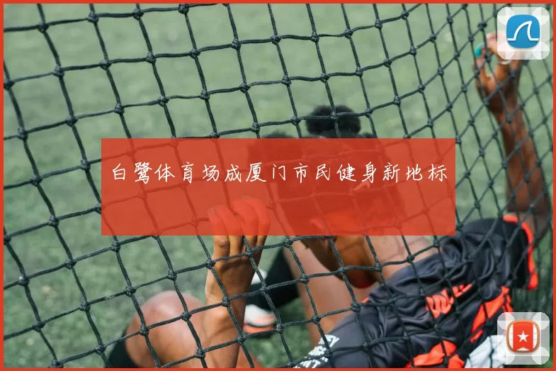 白鹭体育场成厦门市民健身新地标