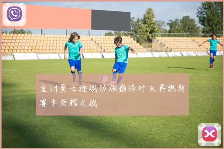 金州勇士迎战劲旅巅峰对决再燃新赛季荣耀之战