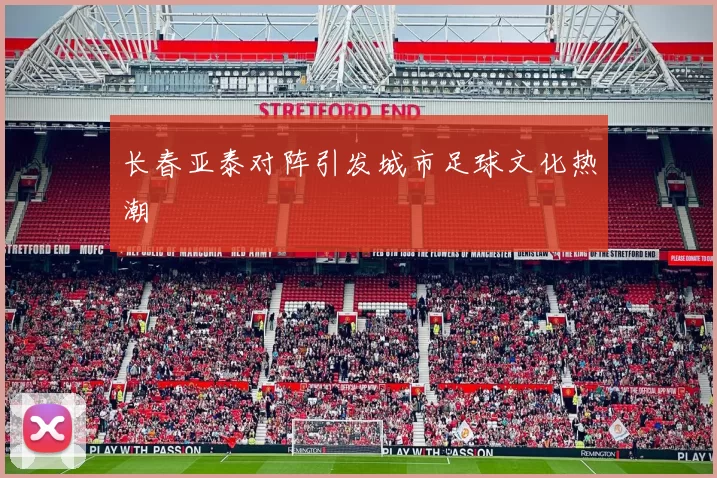 长春亚泰对阵引发城市足球文化热潮