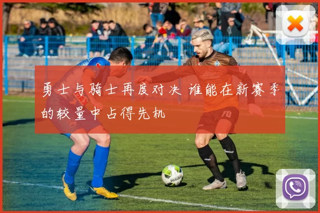 勇士与骑士再度对决 谁能在新赛季的较量中占得先机