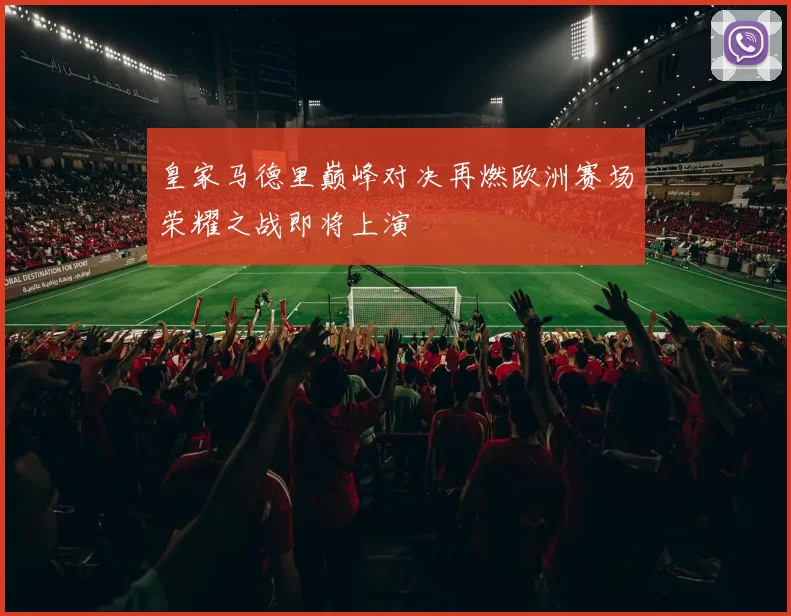 皇家马德里巅峰对决再燃欧洲赛场荣耀之战即将上演