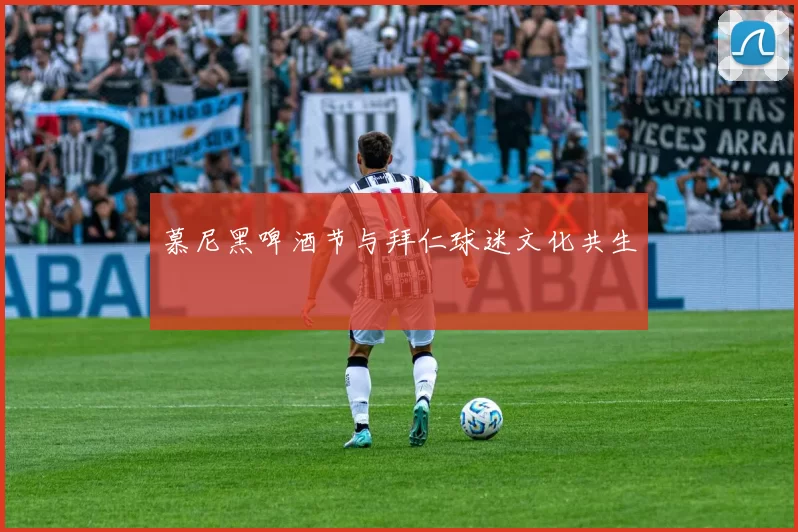 慕尼黑啤酒节与拜仁球迷文化共生