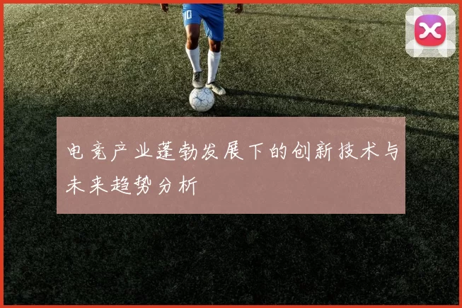 电竞产业蓬勃发展下的创新技术与未来趋势分析