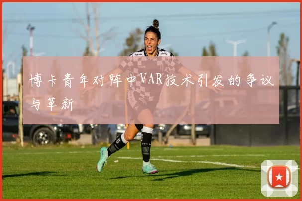 博卡青年对阵中VAR技术引发的争议与革新