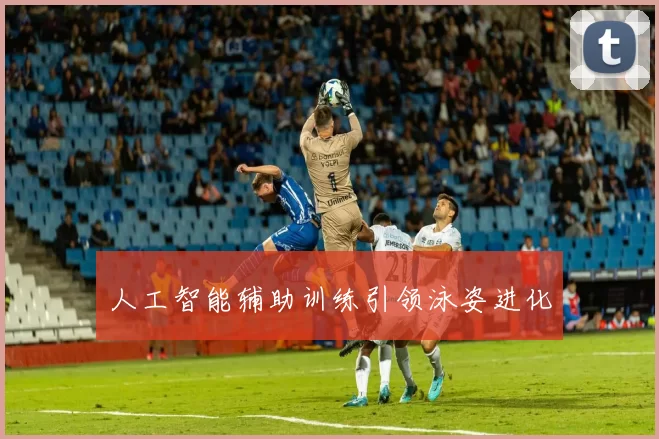 人工智能辅助训练引领泳姿进化