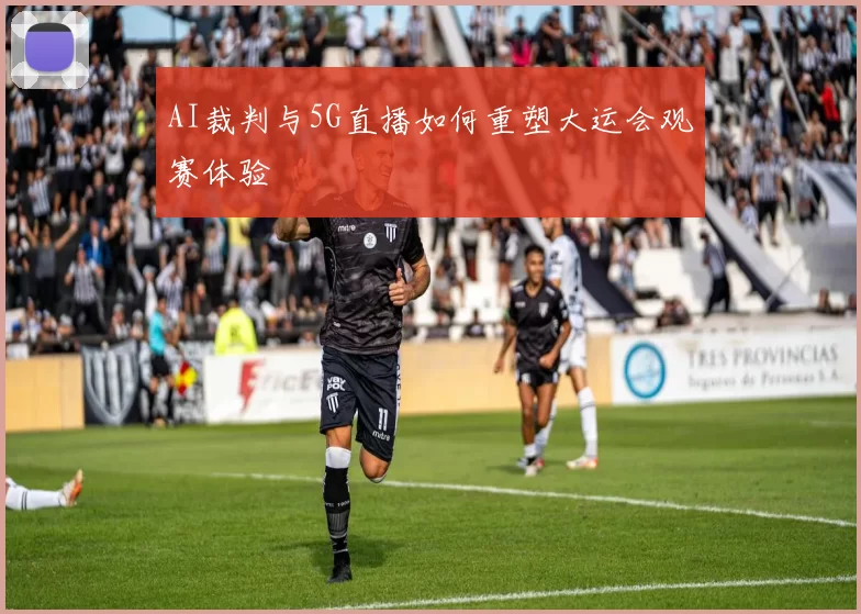 AI裁判与5G直播如何重塑大运会观赛体验
