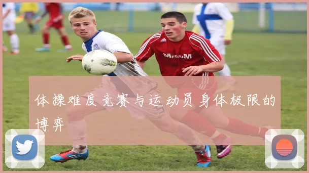 体操难度竞赛与运动员身体极限的博弈