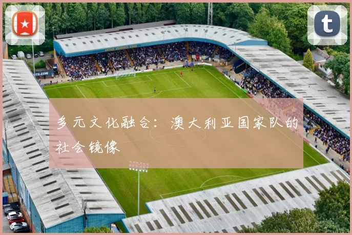 多元文化融合：澳大利亚国家队的社会镜像
