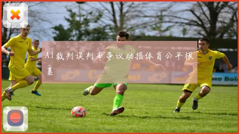 AI裁判误判率争议动摇体育公平根基