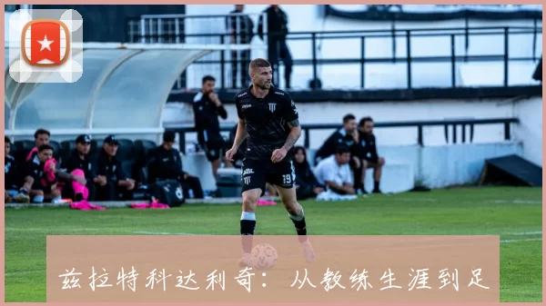 兹拉特科达利奇：从教练生涯到足球传奇的辉煌之路