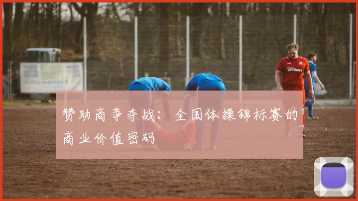 赞助商争夺战：全国体操锦标赛的商业价值密码