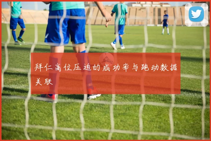 拜仁高位压迫的成功率与跑动数据关联