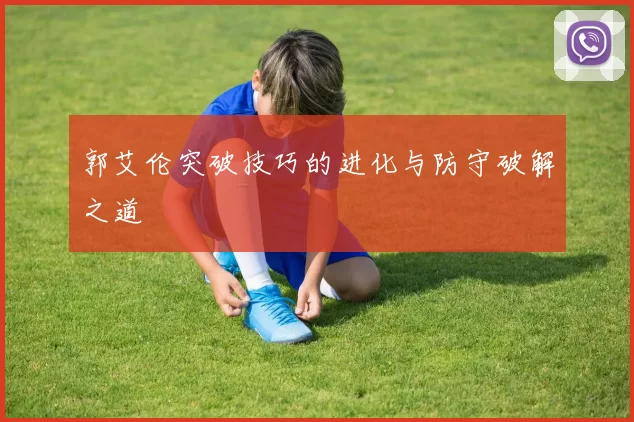 郭艾伦突破技巧的进化与防守破解之道