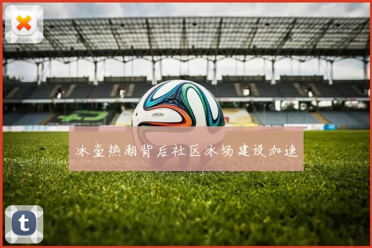 冰壶热潮背后社区冰场建设加速