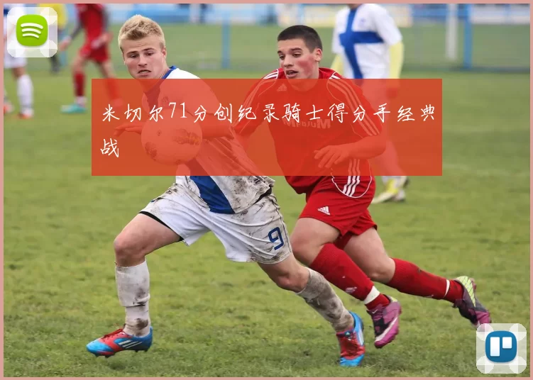 米切尔71分创纪录骑士得分手经典战