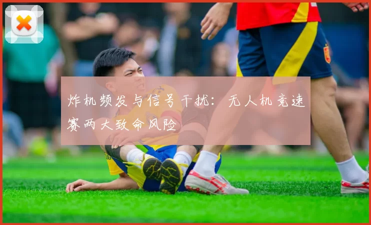 炸机频发与信号干扰：无人机竞速赛两大致命风险