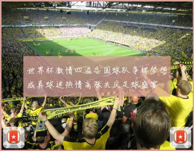 世界杯激情四溢各国球队争辉梦想成真球迷热情高涨共庆足球盛宴